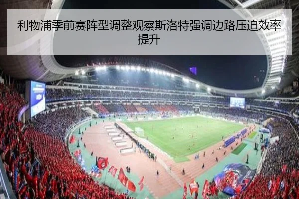 利物浦季前赛阵型调整观察斯洛特强调边路压迫效率提升